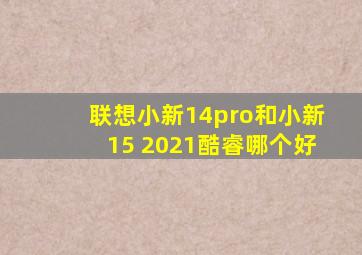 联想小新14pro和小新15 2021酷睿哪个好